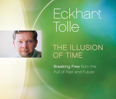 Eckhart Tolle: The Illusion of Time: Breaking Free from the Pull of Past and Future, CD