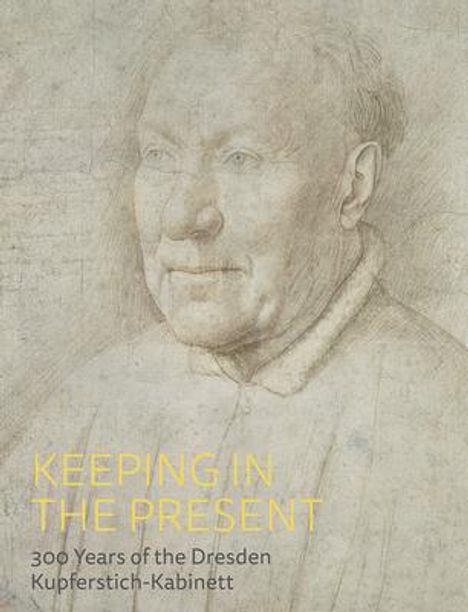 Keeping in the Present: 300 Years of the Dresden Kupferstich-Kabinett, Buch