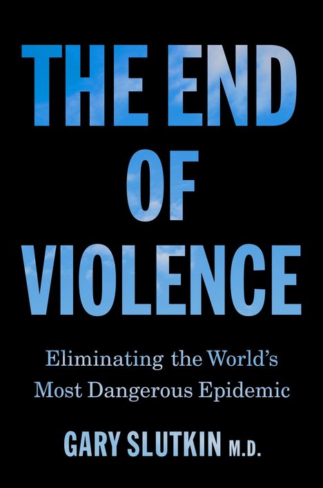 Text: "THE END OF VIOLENCE. Eliminating the World's Most Dangerous Epidemic. GARY SLUTKIN M.D." Schwarzer Hintergrund.