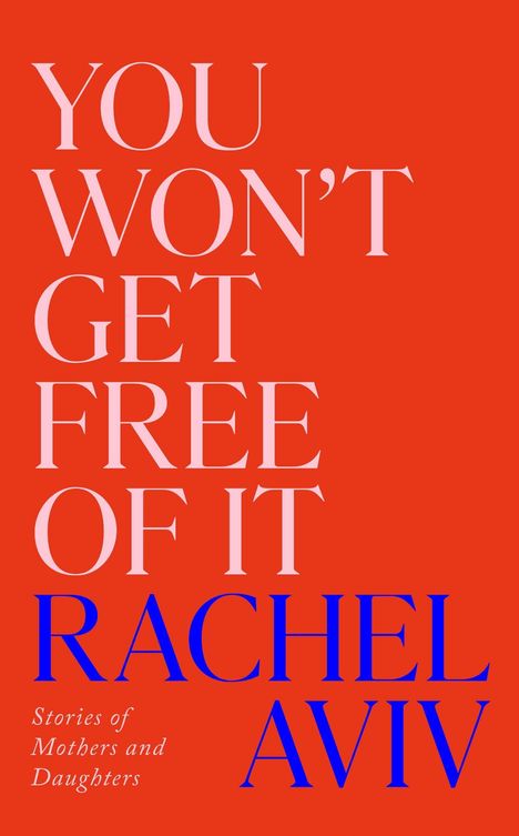 Text: "YOU WON'T GET FREE OF IT RACHEL AVIV Stories of Mothers and Daughters." Roter Hintergrund, weiße und blaue Schrift.