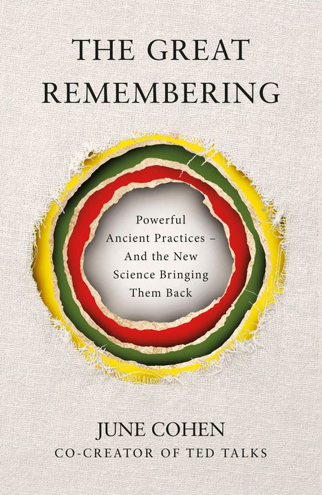 Titel: "The Great Remembering." Untertitel: "Powerful Ancient Practices – And the New Science Bringing Them Back." Autor: June Cohen. Beige Hintergrund, farbige Ringe.