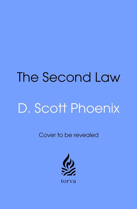 Titel: "The Second Law", Autor: "D. Scott Phoenix". Text: "Cover to be revealed". Unten ein Logo: Flamme, Text "torva".