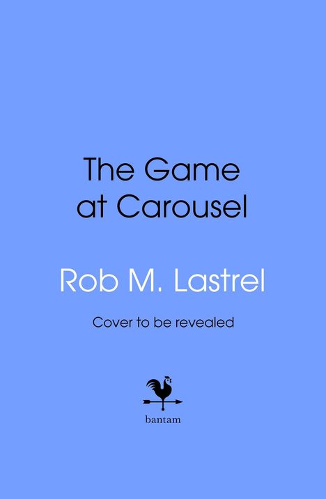 "The Game at Carousel" von Rob M. Lastrel. Text: "Cover to be revealed". Unten ein Hahn-Logo mit dem Wort "bantam". Blaue Hintergrundfarbe.