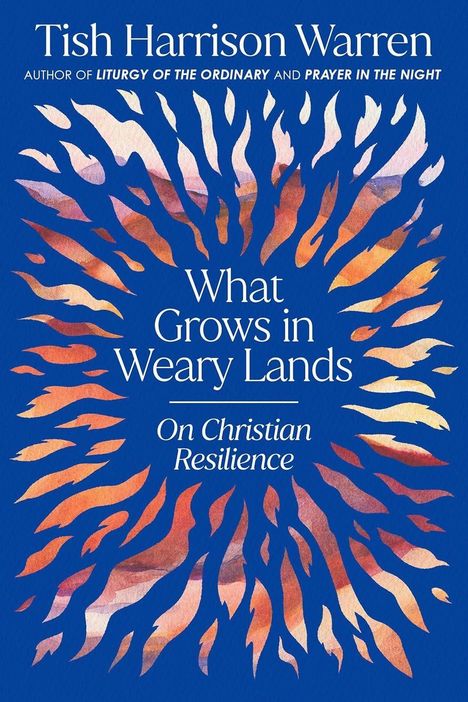Eine blaue Illustration mit dem Text: "What Grows in Weary Lands: On Christian Resilience" und dem Namen Tish Harrison Warren.