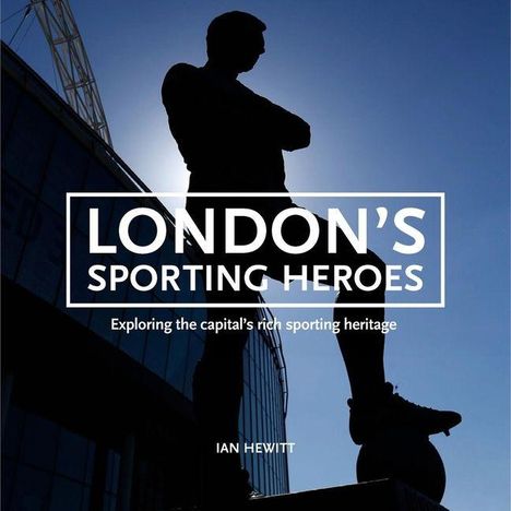Text: "LONDON'S SPORTING HEROES. Exploring the capital’s rich sporting heritage. IAN HEWITT." Silhouette einer Statue vor modernem Gebäude.