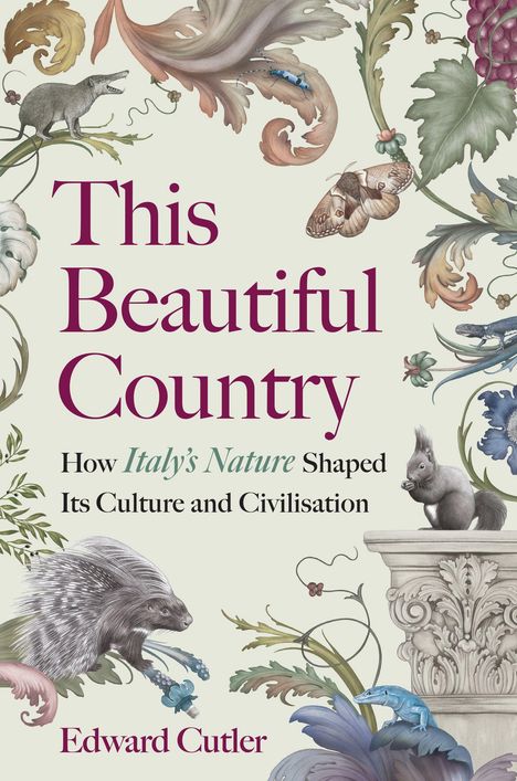 "This Beautiful Country: How Italy's Nature Shaped Its Culture and Civilisation" von Edward Cutler. Verziert mit Tieren und Pflanzen.