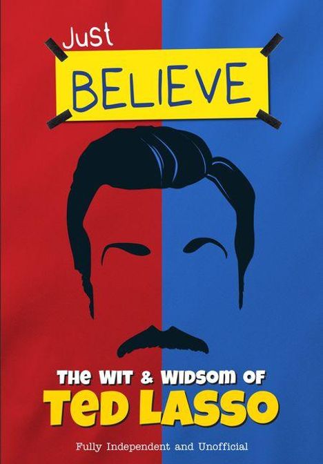 Text: "Just BELIEVE", "THE WIT & WISDOM OF TED LASSO", "Fully Independent and Unofficial". 
Illustration: Gesicht und Schnurrbart.