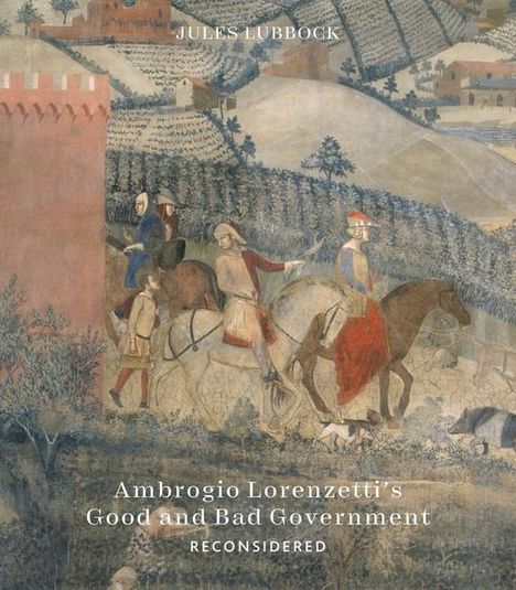 Jules Lubbock: Ambrogio Lorenzetti's Good and Bad Government Reconsidered, Buch