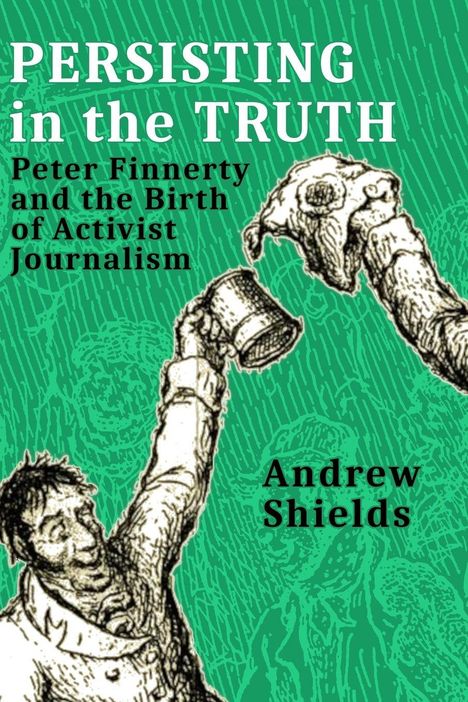 Titel: "Persisting in the Truth". Untertitel: "Peter Finnerty and the Birth of Activist Journalism". Autor: "Andrew Shields". Illustration: Zwei Personen stoßen mit Bechern an. Hintergrund in grün mit feinen Linien.