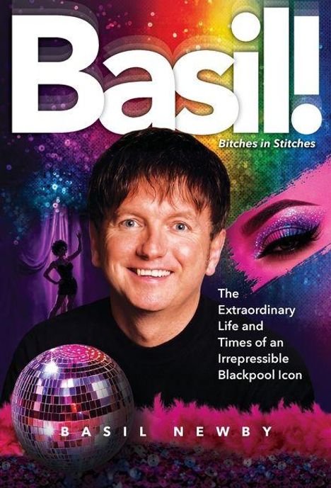 Text: "Basil! Bitches in Stitches", "The Extraordinary Life and Times of an Irrepressible Blackpool Icon", "Basil Newby". Abgebildet ist ein lächelnder Mann, Discokugel und bunte Lichter im Hintergrund.