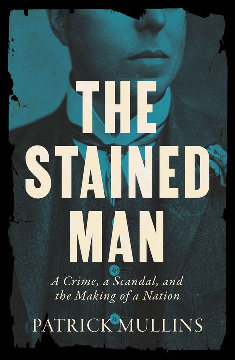 "The Stained Man" in großen Buchstaben, darunter "A Crime, a Scandal, and the Making of a Nation". Ein Porträt eines Mannes.