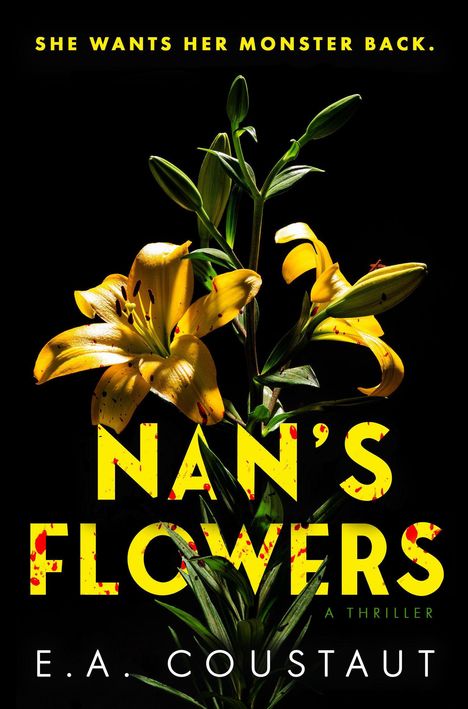 Text: "SHE WANTS HER MONSTER BACK. NAN'S FLOWERS A THRILLER E.A. COUSTAUT". Gelbe Lilienblüten vor schwarzem Hintergrund.