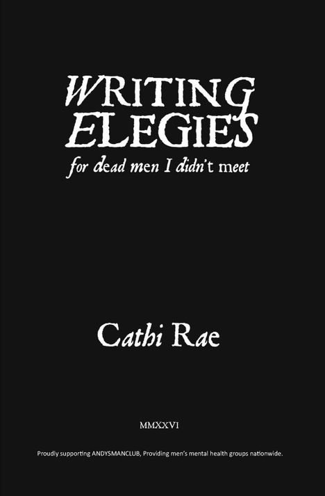 "WRITING ELEGIES for dead men I didn’t meet. Cathi Rae. MMXXVI. Unterstützung von ANDYSMANCLUB, Männergesundheitsgruppen."