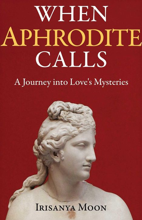 "When Aphrodite Calls: A Journey into Love's Mysteries" von Irisanya Moon. Unter einem Büstenbild aus Marmor.
