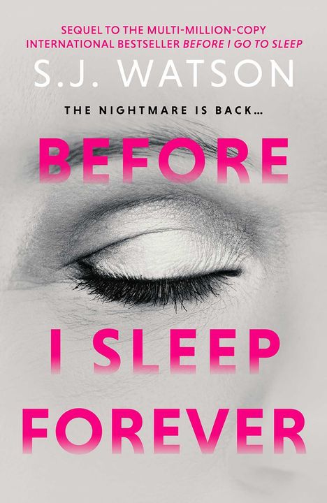 "SEQUEL TO THE MULTI-MILLION-COPY INTERNATIONAL BESTSELLER BEFORE I GO TO SLEEP. S. J. Watson. THE NIGHTMARE IS BACK... BEFORE I SLEEP FOREVER." Ein geschlossenes Auge in Schwarz-Weiß.
