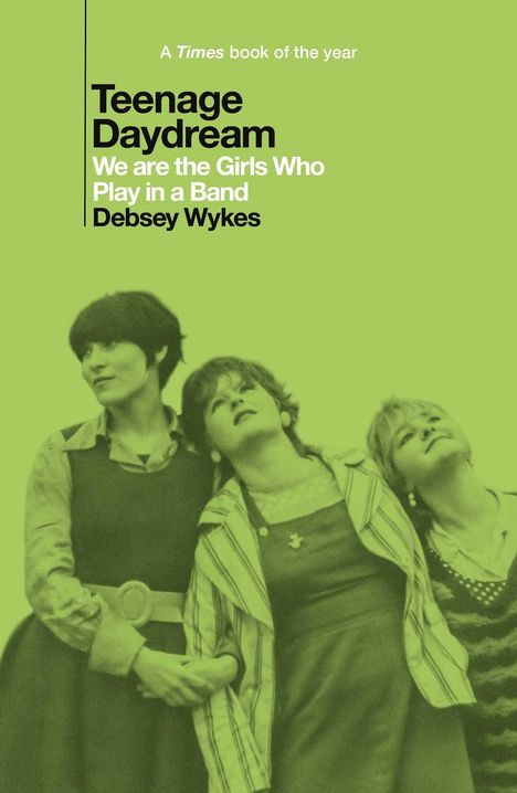 Text: "Teenage Daydream. We are the Girls Who Play in a Band. Debsey Wykes." Drei Frauen in entspannten Posen.