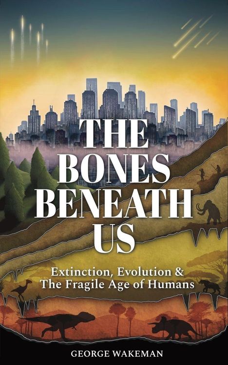 "The Bones Beneath Us. Extinction, Evolution & The Fragile Age of Humans. George Wakeman." Stadtsilhouette, Fossilien, Dinosaurier.