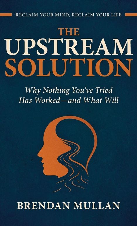 Text: „The Upstream Solution“, „Why Nothing You’ve Tried Has Worked—and What Will“, „Reclaim Your Mind, Reclaim Your Life“, „Brendan Mullan“. Eine stilisierte Silhouette eines Kopfs mit Wellen.