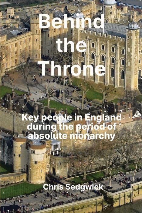 "Behind the Throne. Key people in England during the period of absolute monarchy. Chris Sedgwick." Luftaufnahme einer Burg.
