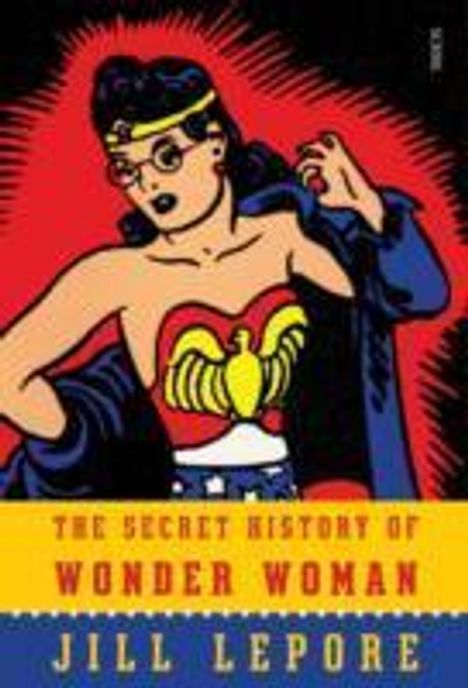 Jill Lepore: The Secret History Of Wonder Woman, Buch