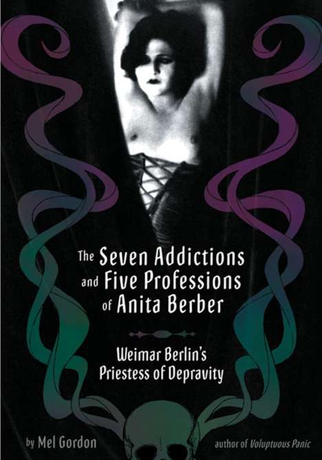 Mel Gordon: The Seven Addictions and Five Professions of Anita Berber: Weimar Berlin's Priestess of Decadence, Buch