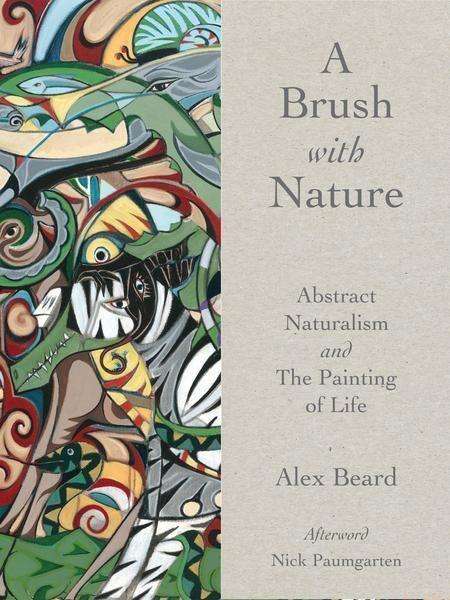 Alex Beard: A Brush with Nature: Abstract Naturalism and the Painting of Life, Buch