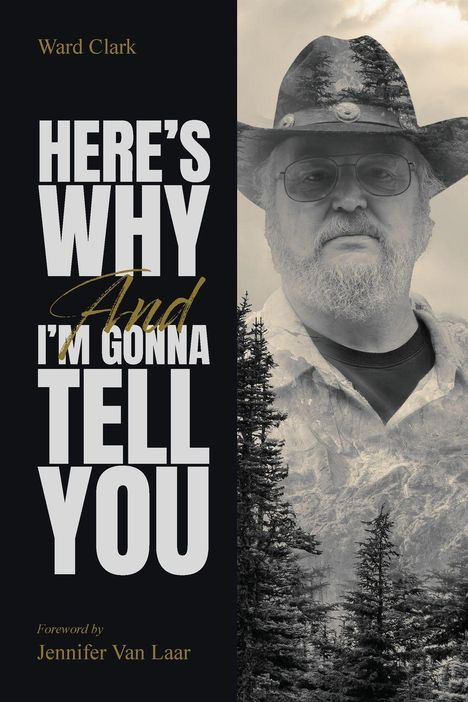„HERE'S WHY And I'M GONNA TELL YOU.“ Ward Clark, Foreword by Jennifer Van Laar. Auf der rechten Seite ein Mann mit Hut vor Bergen.