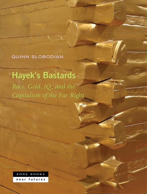 Quinn Slobodian, Hayek’s Bastards: Race, Gold, IQ, and the Capitalism of the Far Right. Goldbarren stapeln sich.