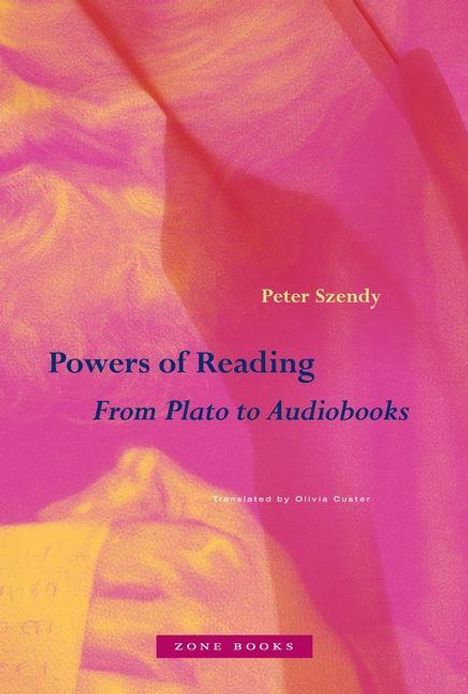 „Powers of Reading: From Plato to Audiobooks“ von Peter Szendy, übersetzt von Olivia Custer. Zone Books. Hintergrund in pink-gelb.