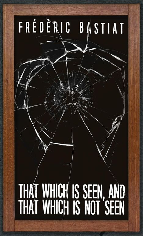 Frédéric Bastiat: That Which is Seen, and That Which is Not Seen, Buch