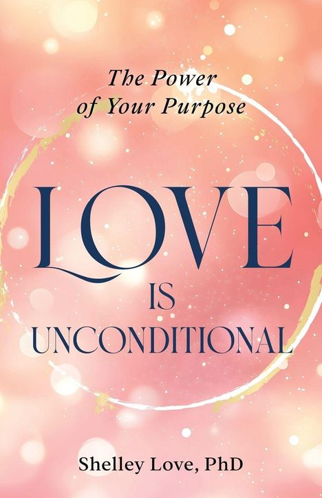 „The Power of Your Purpose. LOVE IS UNCONDITIONAL. Shelley Love, PhD.“ Rosa Hintergrund mit Lichteffekten.
