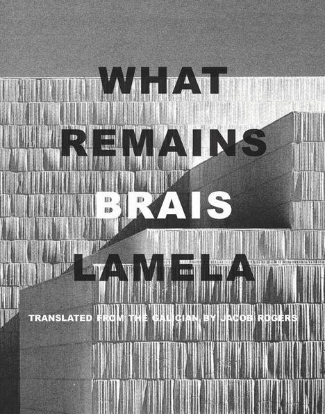 „WHAT REMAINS BRAIS LAMELA“ und „TRANSLATED FROM THE GALICIAN BY JACOB ROGERS“ vor stufenartiger Architektur.