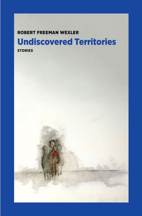 „Robert Freeman Wexler. Undiscovered Territories. Stories.“ Malerei von drei schemenhaften Figuren auf hellem Hintergrund.