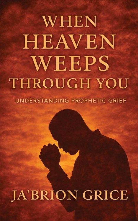 Ein Mann betet vor einem orangefarbenen Hintergrund mit dem Text: "WHEN HEAVEN WEEPS THROUGH YOU, UNDERSTANDING PROPHETIC GRIEF", Ja'Brion Grice.