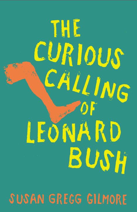 "The Curious Calling of Leonard Bush" in gelber Schrift, darunter "Susan Gregg Gilmore" in orange, daneben ein gezeichnetes Bein.