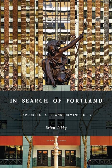 Titel: "IN SEARCH OF PORTLAND", Untertitel: "EXPLORING A TRANSFORMING CITY", Autor: Brian Libby. Kunststatue vor modernem Gebäude.