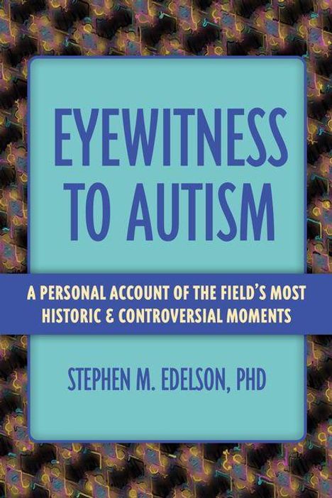 Text: "Eyewitness to Autism", "A Personal Account of the Field’s Most Historic & Controversial Moments", "Stephen M. Edelson, PhD".  
Blauer Hintergrund.