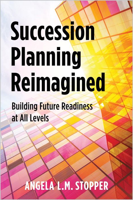 Titel: Succession Planning Reimagined. Untertitel: Building Future Readiness at All Levels. Autor: Angela L.M. Stopper. Buntes Raster.