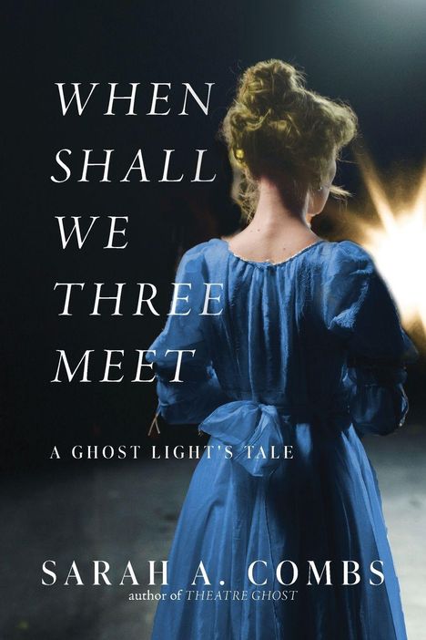 Ein Buchcover mit dem Titel "When Shall We Three Meet: A Ghost Light's Tale" von Sarah A. Combs. Eine Frau im blauen Kleid von hinten.