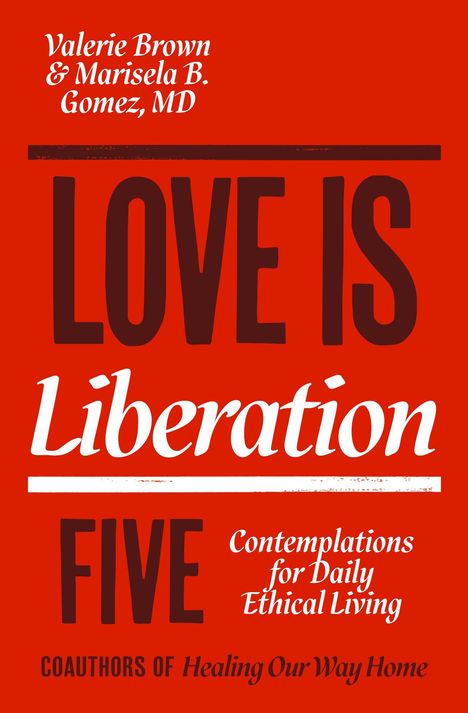 "LOVE IS Liberation. FIVE Contemplations for Daily Ethical Living. Valerie Brown & Marisela B. Gomez, MD." Roter Hintergrund.