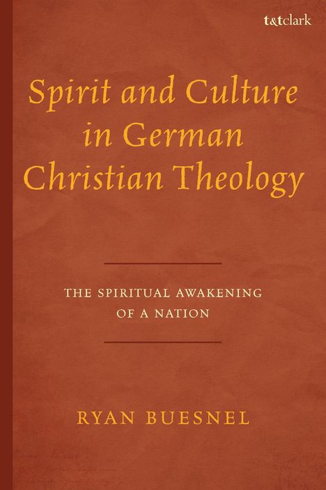 "Spirit and Culture in German Christian Theology. The Spiritual Awakening of a Nation. Ryan Buesnel. T&T Clark Logo."
