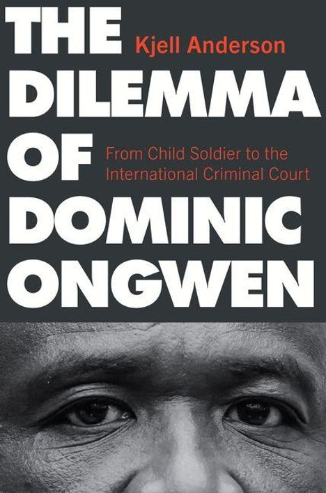 THE DILEMMA OF DOMINIC ONGWEN. Kjell Anderson. From Child Soldier to the International Criminal Court. Augen eines Mannes.