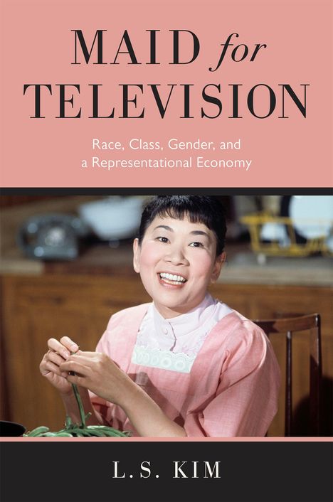 L. S. Kim: Maid for Television: Race, Class, Gender, and a Representational Economy, Buch