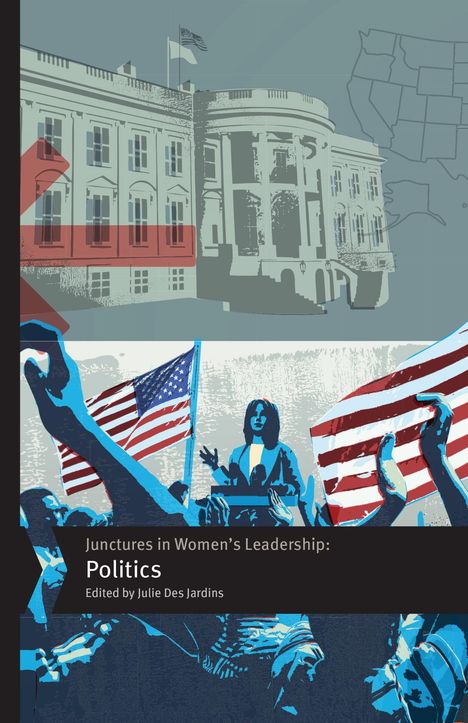 "Junctures in Women’s Leadership: Politics, Edited by Julie Des Jardins." Illustration: Weiße Haus, USA-Flaggen, Rednerin.
