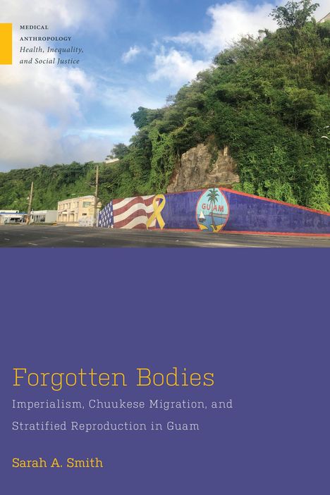 Sarah A. Smith: Forgotten Bodies: Imperialism, Chuukese Migration, and Stratified Reproduction in Guam, Buch