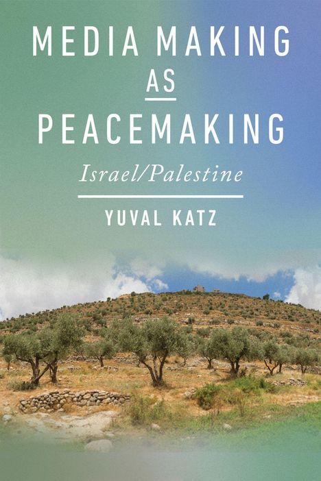 Titel: Media Making As Peacemaking: Israel/Palestine. Autor: Yuval Katz. Olivenbäume auf einem Hügel unter einem blauen Himmel.