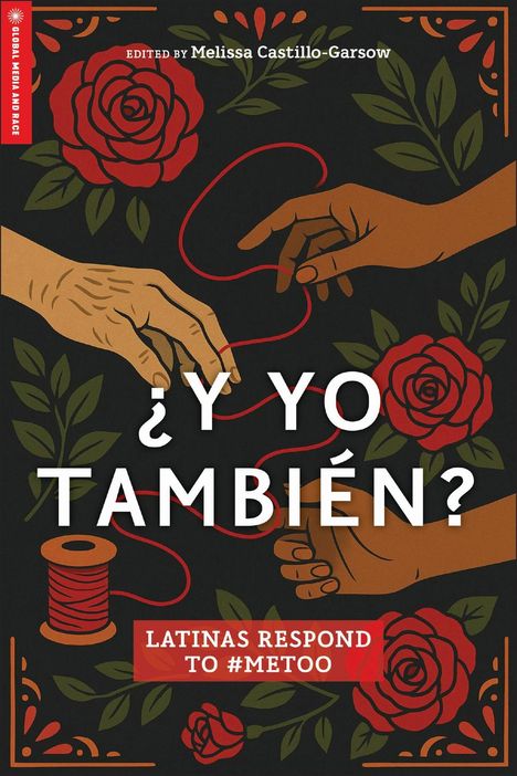 "¿Y YO TAMBIÉN? LATINAS RESPOND TO #METOO". Zwei Hände halten rotes Garn, umgeben von roten Rosen und Blättern.