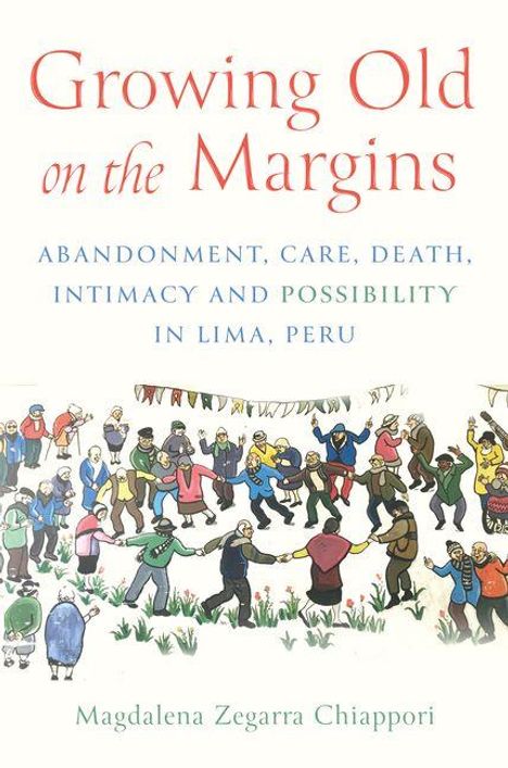 "Growing Old on the Margins" gefolgt von "ABANDONMENT, CARE, DEATH, INTIMACY AND POSSIBILITY IN LIMA, PERU." Illustration: Tanzende Menschen.