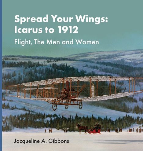 Text: Spread Your Wings: Icarus to 1912 Flight, The Men and Women Jacqueline A. Gibbons. Illustration: Flugzeug in Winterlandschaft.