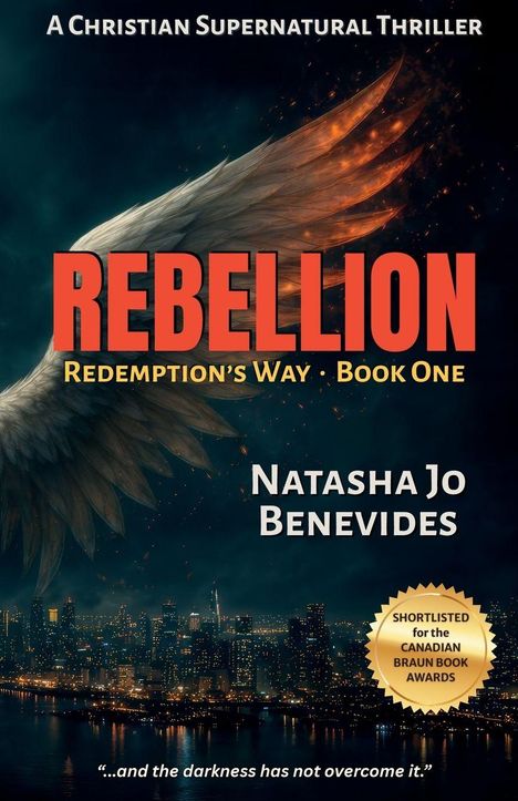 Der Text oben lautet: "A Christian Supernatural Thriller". Zentral steht: "REBELLION", darunter "Redemption's Way · Book One". Unten rechts steht "Natasha Jo Benevides". Ein Label zeigt "Shortlisted for the Canadian Braun Book Awards". Unten ist der Schriftzug: "...and the darkness has not overcome it.” Eine Stadtansicht ist im Hintergrund und Flügel im Vordergrund.